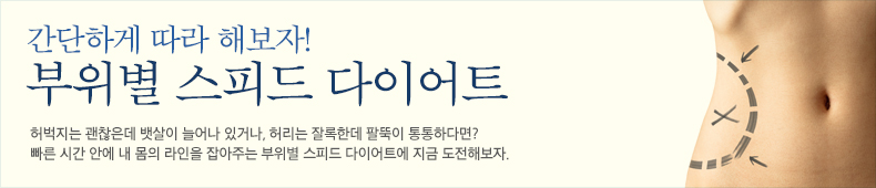 허벅지는 괜찮은데 뱃살이 늘어나 있거나, 허리는 잘록한데 팔뚝이 통통하다면? 빠른 시간 안에 내 몸의 라인을 잡아주는 부위별 스피드 다이어트에 지금 도전해보자.