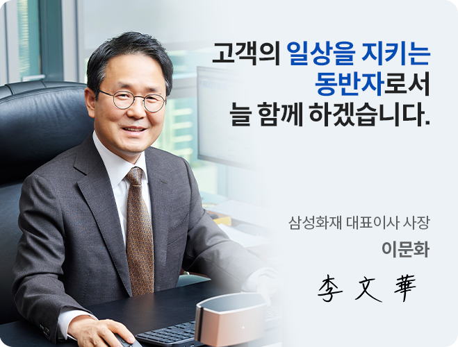 고객의 일상을 지키는 동반자로서 늘 함께 하겠습니다. 삼성화재 대표이사 사장 이문화 李文華