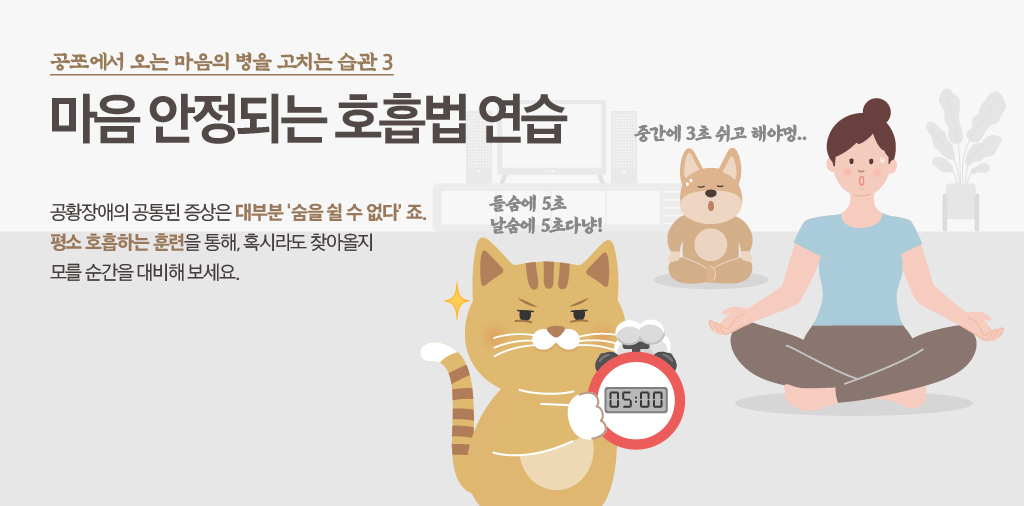 공포에서 오는 마음의 병을 고치는 습관 3 마음 안정되는 호흡법 연습 공황장애의 공통된 증상은 대부분 '숨을 쉴 수 없다.'죠. 평소 호흡하는 훈련을 통해, 혹시라도 찾아올지 모를 순간을 대비해 보세요. 들숨에 5초 날숨에 5초다냥! 중간에 3초 쉬고 해야멍..