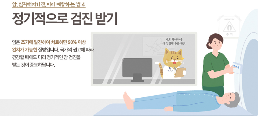 암, 심각해지기 전 미리 예방하는 법 4정기적으로 검진 받기 암은 조기에 발견하여 치료하면 90% 이상 완치가 가능한 질병입니다. 국가의 권고에 따라 건강할 때에도 미리 정기적인 암 검진을 받는 것이 중요하답니다.