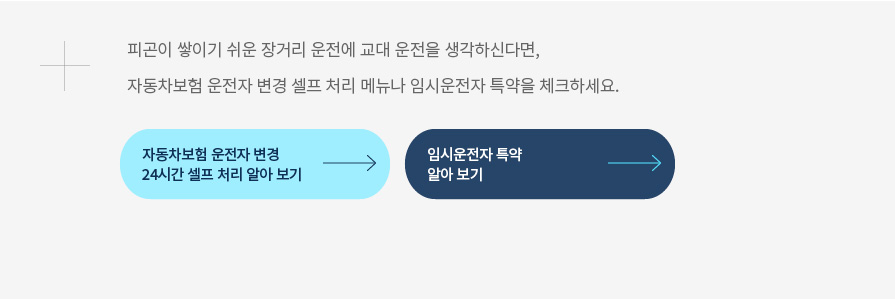 피곤이 쌓이기 쉬운 장거리 운전에 교대 운전을 생각하신다면, 자동차보험 운전자 변경 셀프 처리 메뉴나 임시운전자 특약을 체크하세요.