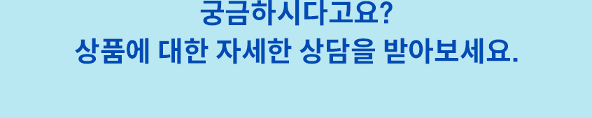 궁금하시다고요? 상품에 대한 자세한 상담을 받아보세요.